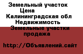 Земельный участок › Цена ­ 600 000 - Калининградская обл. Недвижимость » Земельные участки продажа   